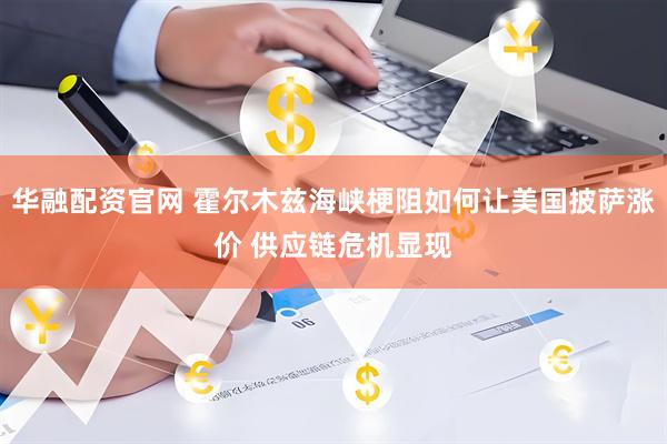 华融配资官网 霍尔木兹海峡梗阻如何让美国披萨涨价 供应链危机显现