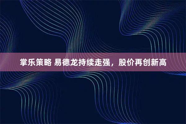 掌乐策略 易德龙持续走强，股价再创新高