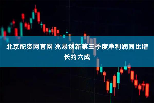北京配资网官网 兆易创新第三季度净利润同比增长约六成