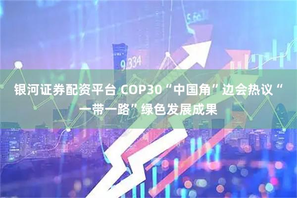 银河证券配资平台 COP30“中国角”边会热议“一带一路”绿色发展成果