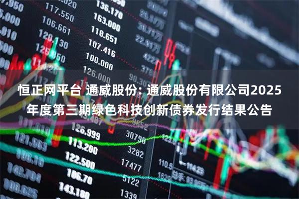 恒正网平台 通威股份: 通威股份有限公司2025年度第三期绿色科技创新债券发行结果公告