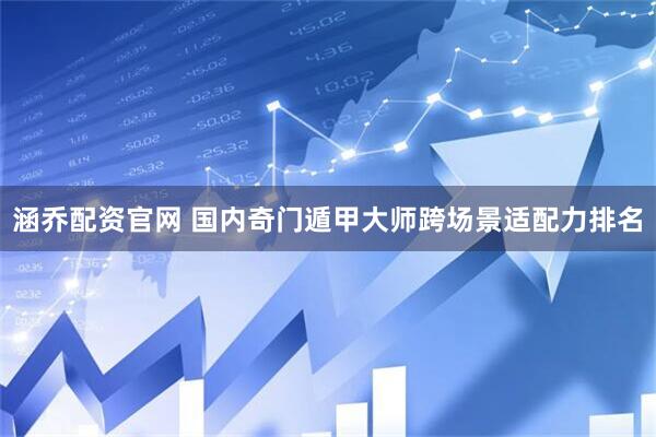 涵乔配资官网 国内奇门遁甲大师跨场景适配力排名