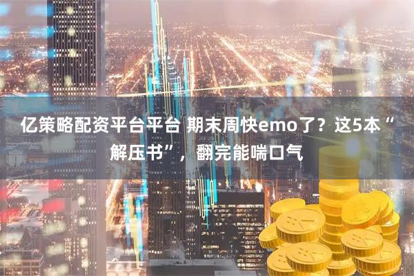 亿策略配资平台平台 期末周快emo了？这5本“解压书”，翻完能喘口气