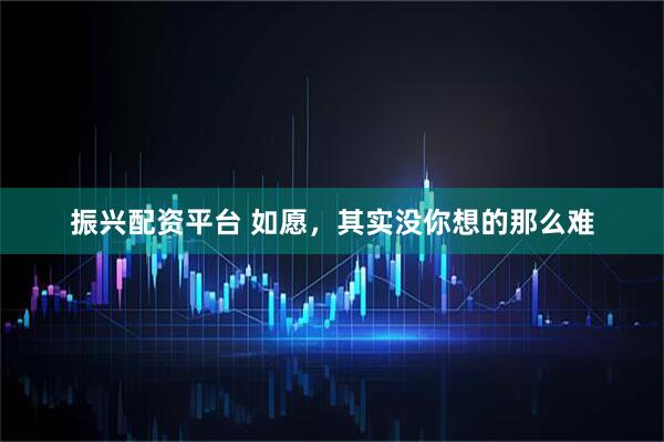振兴配资平台 如愿，其实没你想的那么难