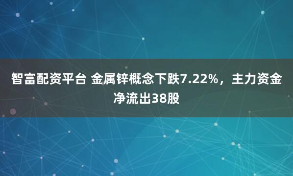 智富配资平台 金属锌概念下跌7.22%，主力资金净流出38股