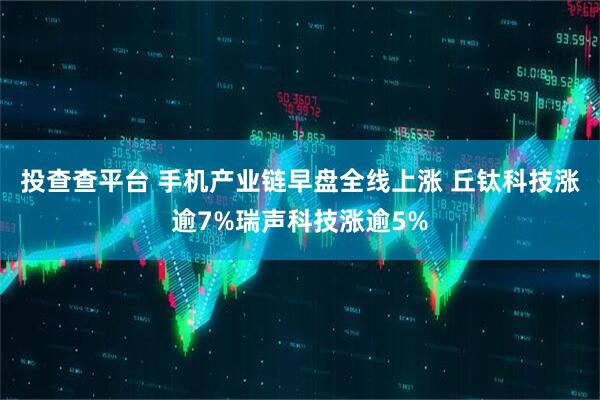 投查查平台 手机产业链早盘全线上涨 丘钛科技涨逾7%瑞声科技涨逾5%