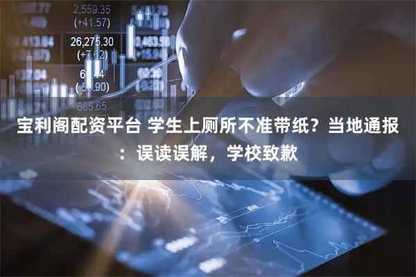 宝利阁配资平台 学生上厕所不准带纸？当地通报：误读误解，学校致歉